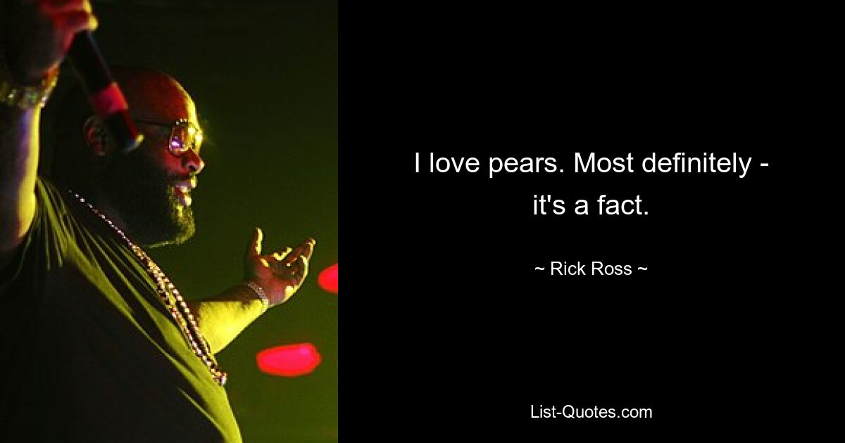 I love pears. Most definitely - it's a fact. — © Rick Ross