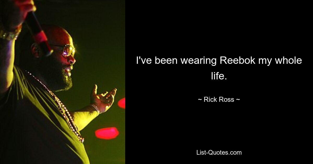 I've been wearing Reebok my whole life. — © Rick Ross