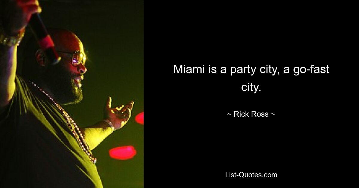 Miami is a party city, a go-fast city. — © Rick Ross