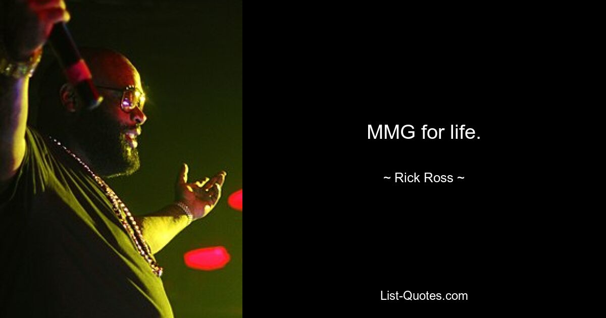 MMG for life. — © Rick Ross