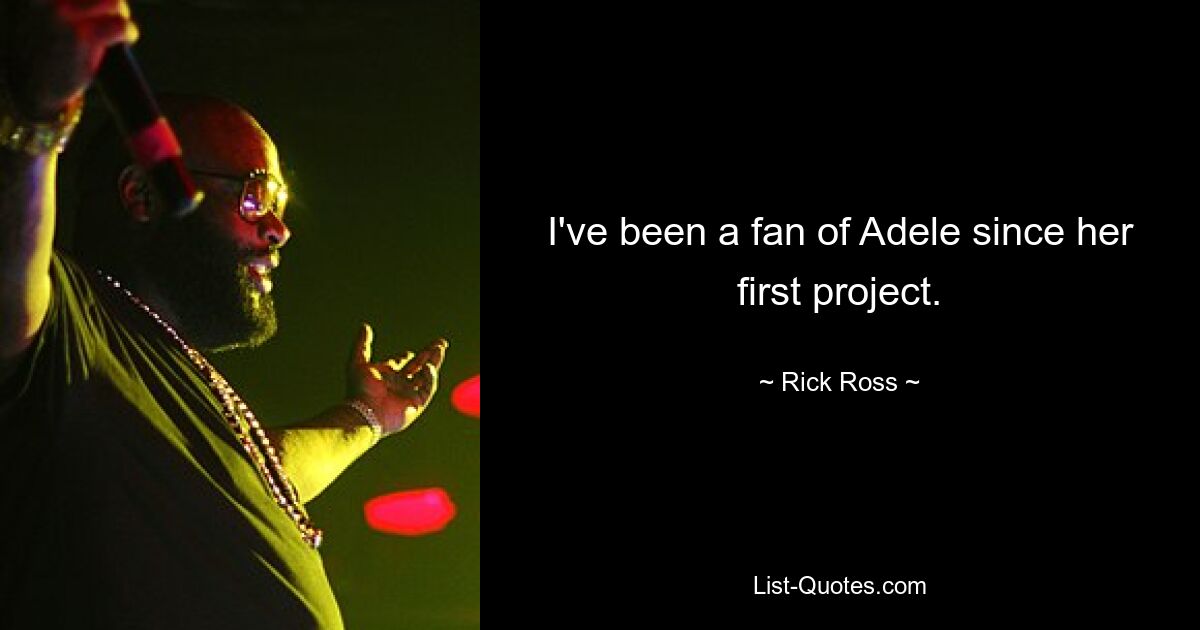 I've been a fan of Adele since her first project. — © Rick Ross