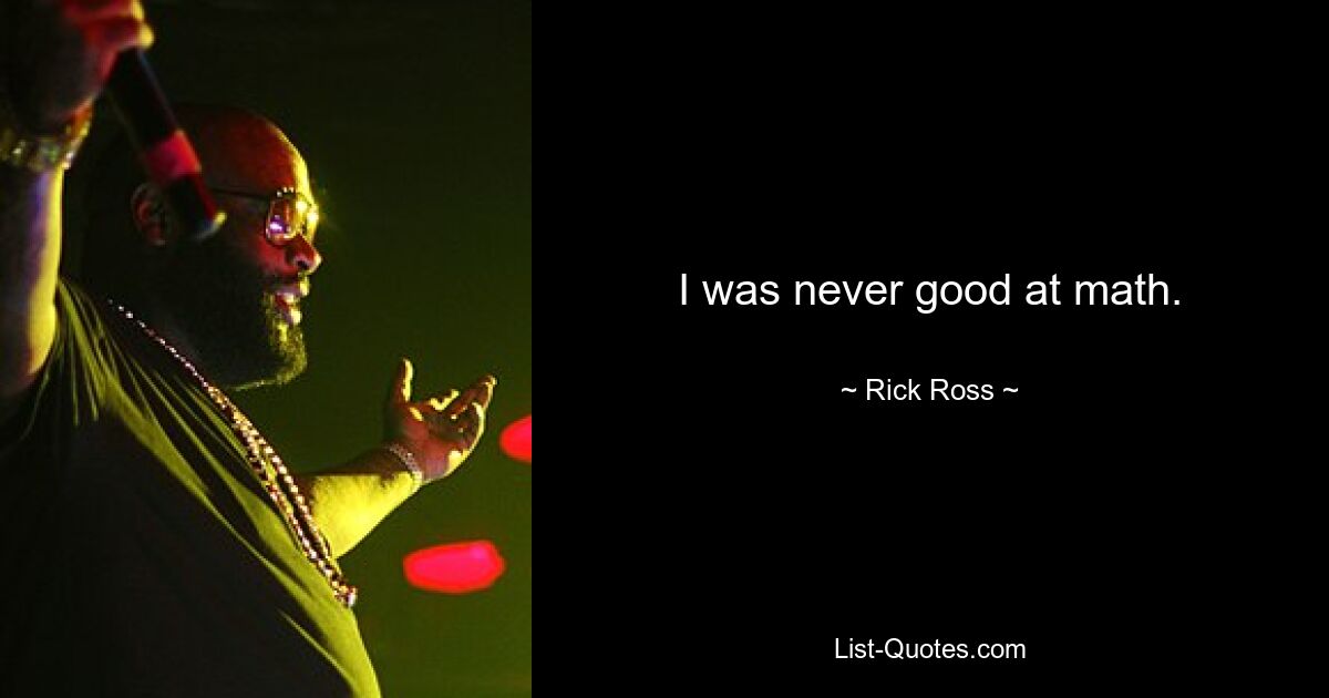 I was never good at math. — © Rick Ross