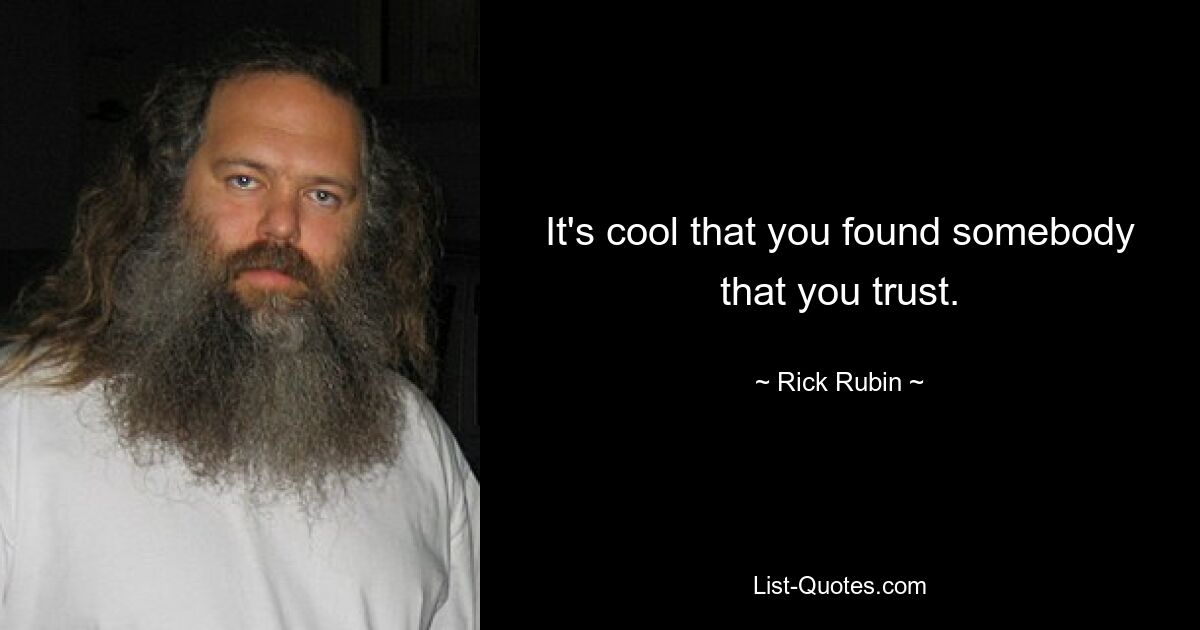 It's cool that you found somebody that you trust. — © Rick Rubin