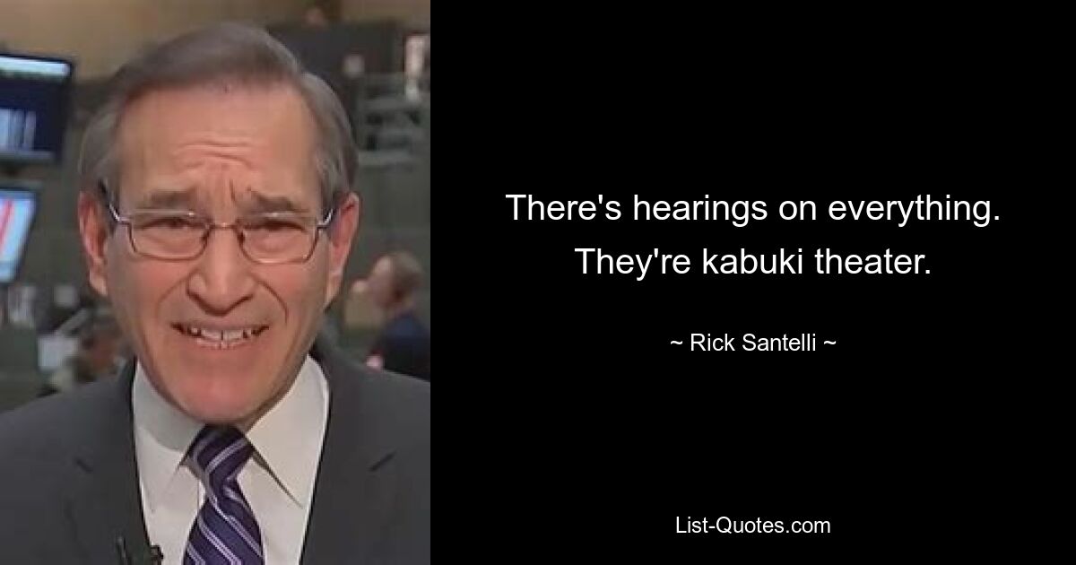 There's hearings on everything. They're kabuki theater. — © Rick Santelli