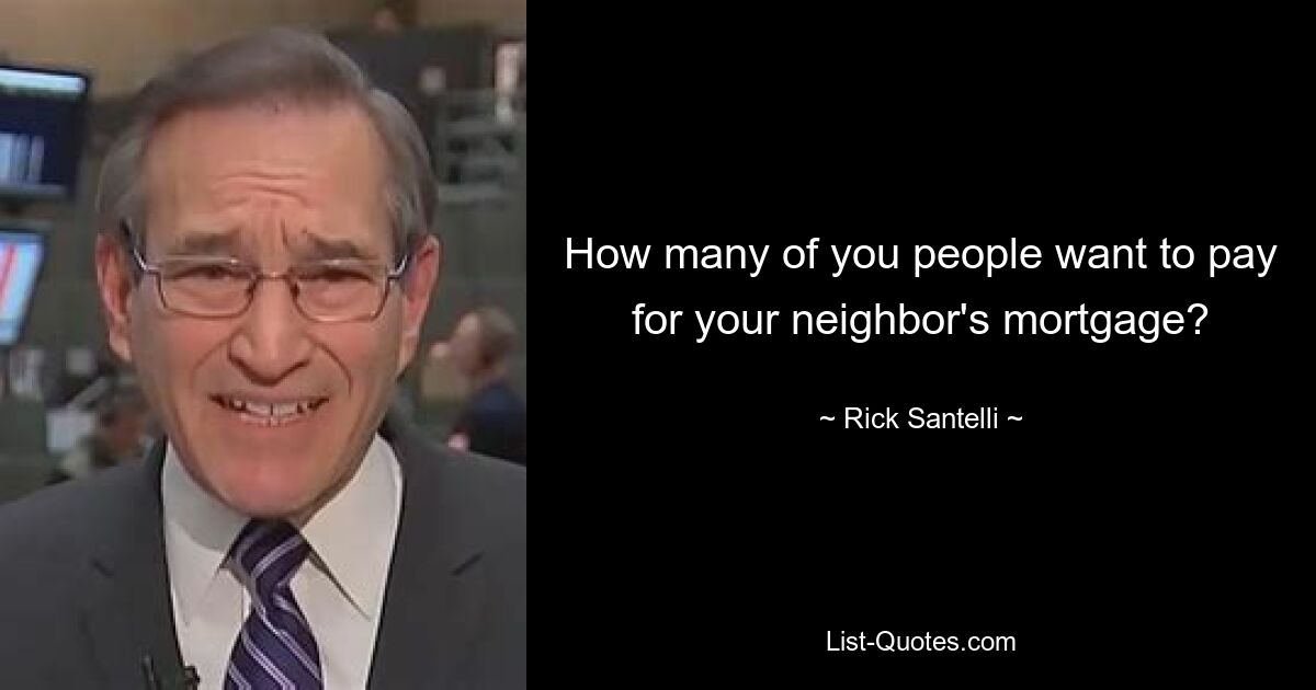 How many of you people want to pay for your neighbor's mortgage? — © Rick Santelli