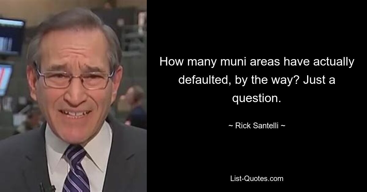 How many muni areas have actually defaulted, by the way? Just a question. — © Rick Santelli