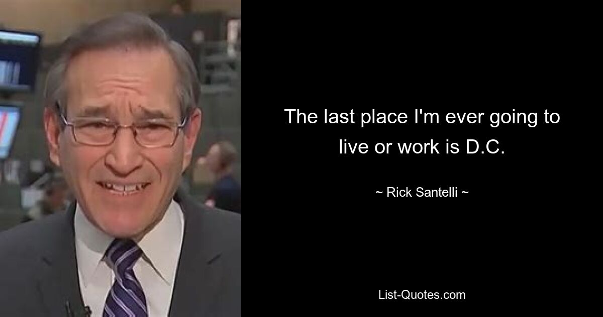 The last place I'm ever going to live or work is D.C. — © Rick Santelli