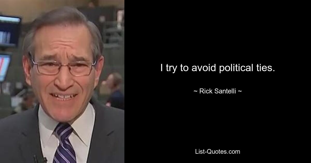 I try to avoid political ties. — © Rick Santelli