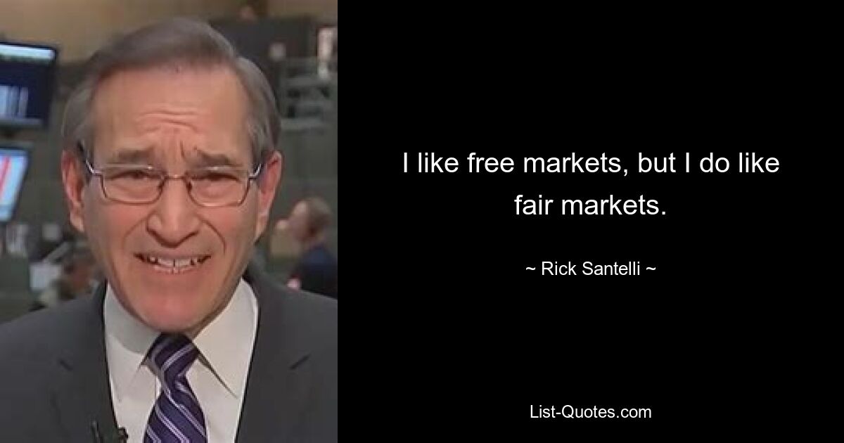 I like free markets, but I do like fair markets. — © Rick Santelli