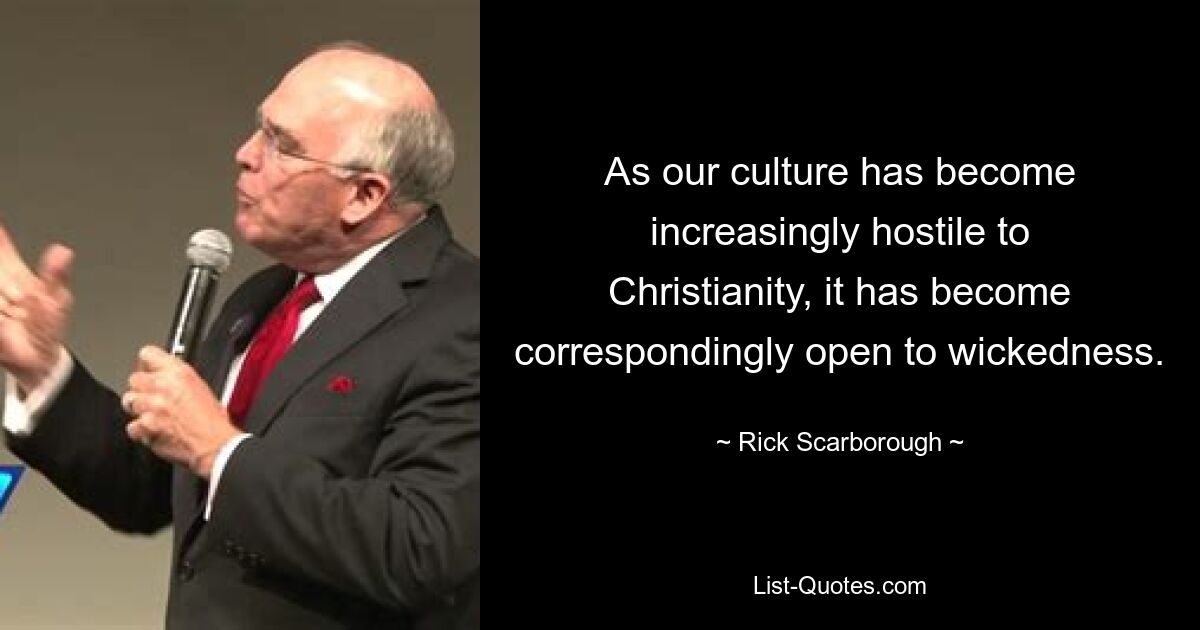 As our culture has become increasingly hostile to Christianity, it has become correspondingly open to wickedness. — © Rick Scarborough