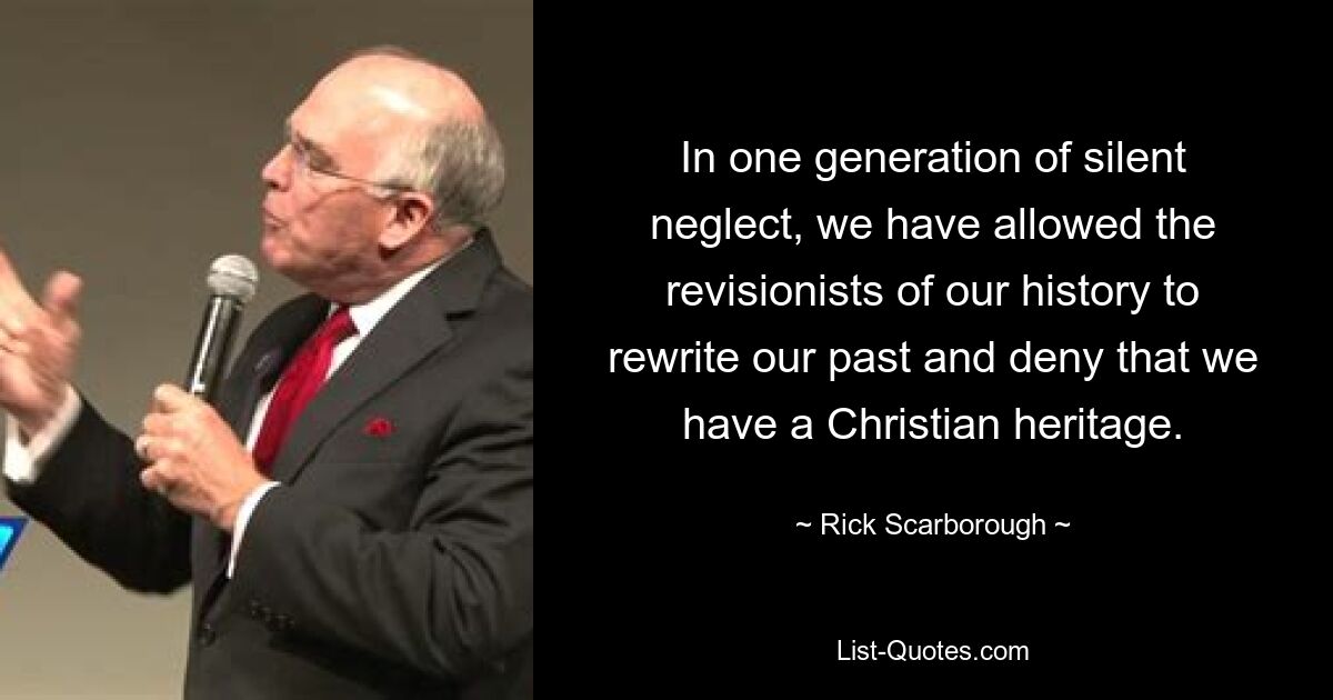 In one generation of silent neglect, we have allowed the revisionists of our history to rewrite our past and deny that we have a Christian heritage. — © Rick Scarborough