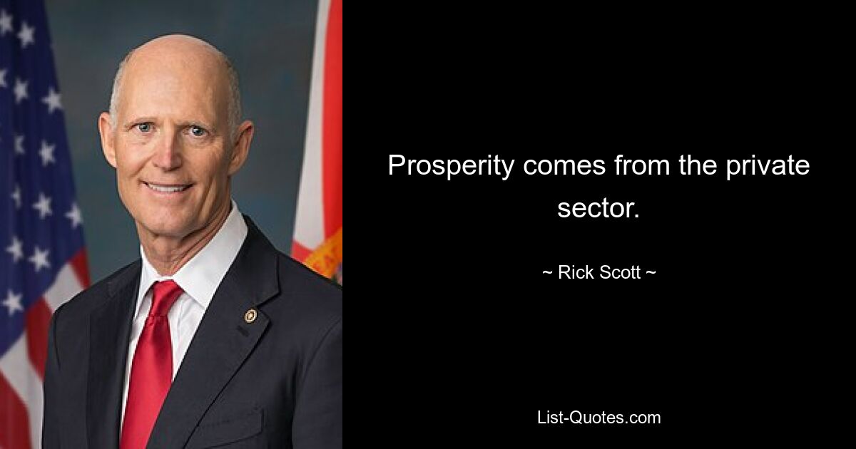 Prosperity comes from the private sector. — © Rick Scott