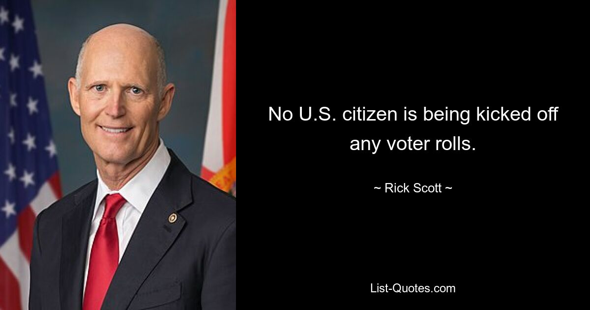 No U.S. citizen is being kicked off any voter rolls. — © Rick Scott