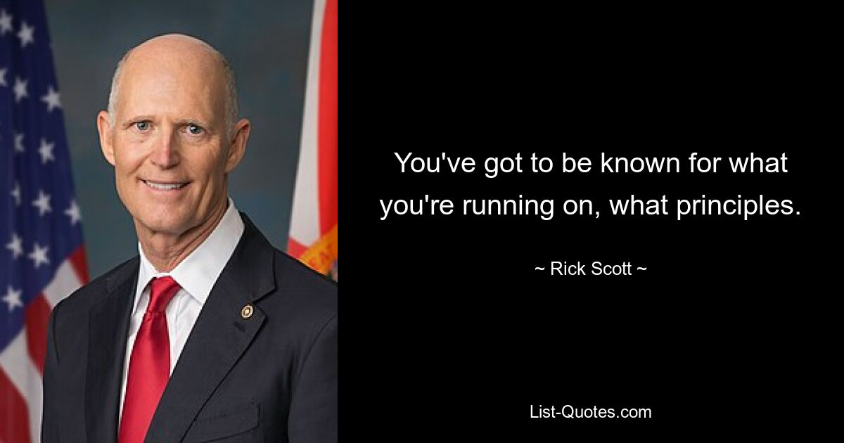 You've got to be known for what you're running on, what principles. — © Rick Scott