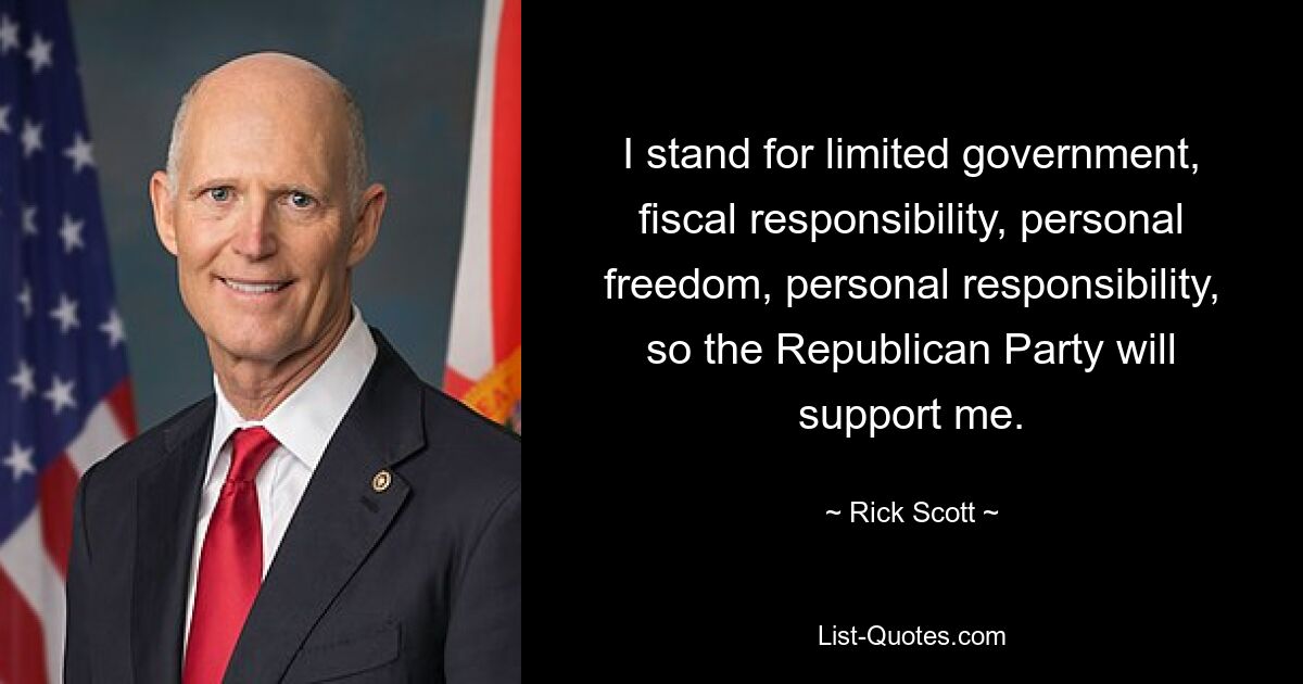 I stand for limited government, fiscal responsibility, personal freedom, personal responsibility, so the Republican Party will support me. — © Rick Scott