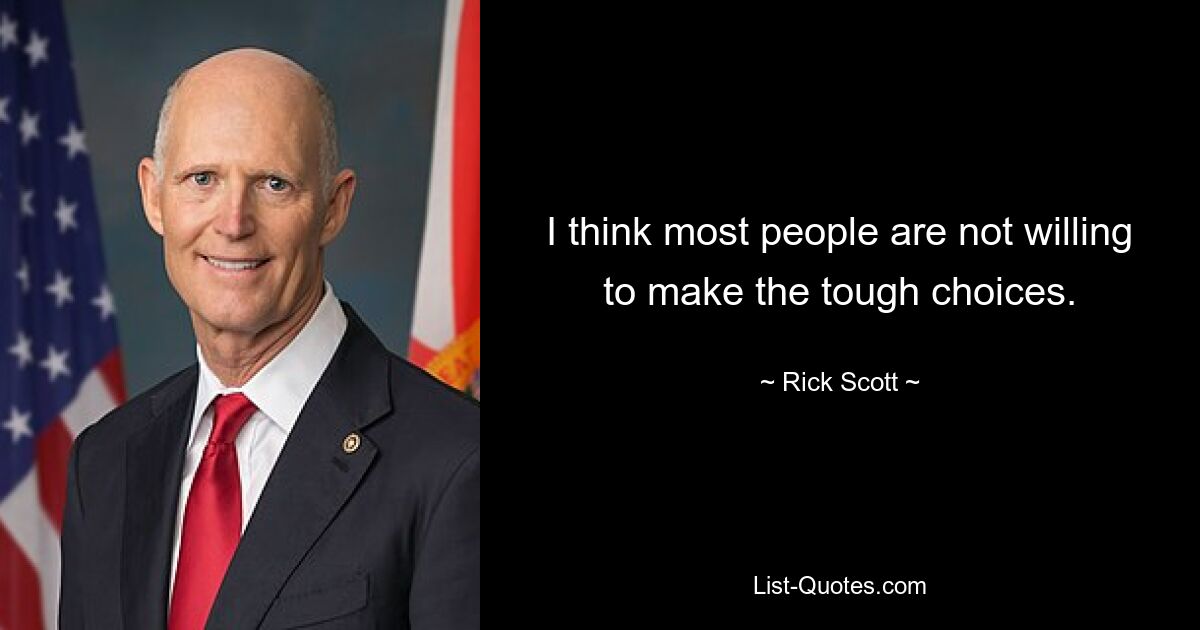 I think most people are not willing to make the tough choices. — © Rick Scott