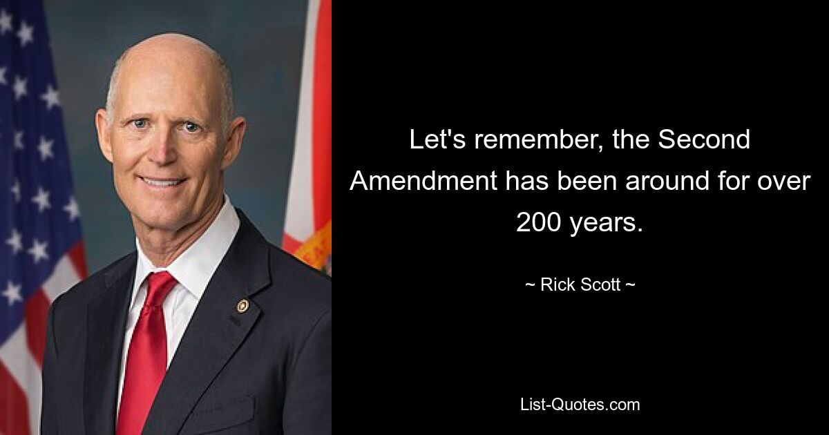 Let's remember, the Second Amendment has been around for over 200 years. — © Rick Scott