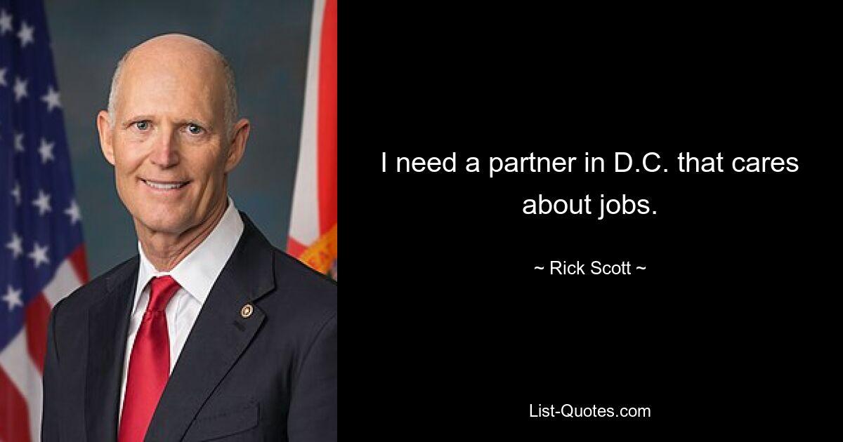 I need a partner in D.C. that cares about jobs. — © Rick Scott