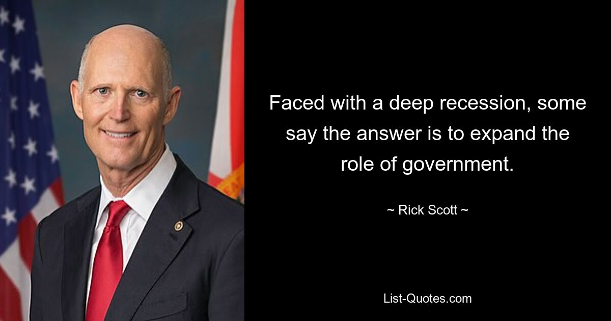 Faced with a deep recession, some say the answer is to expand the role of government. — © Rick Scott