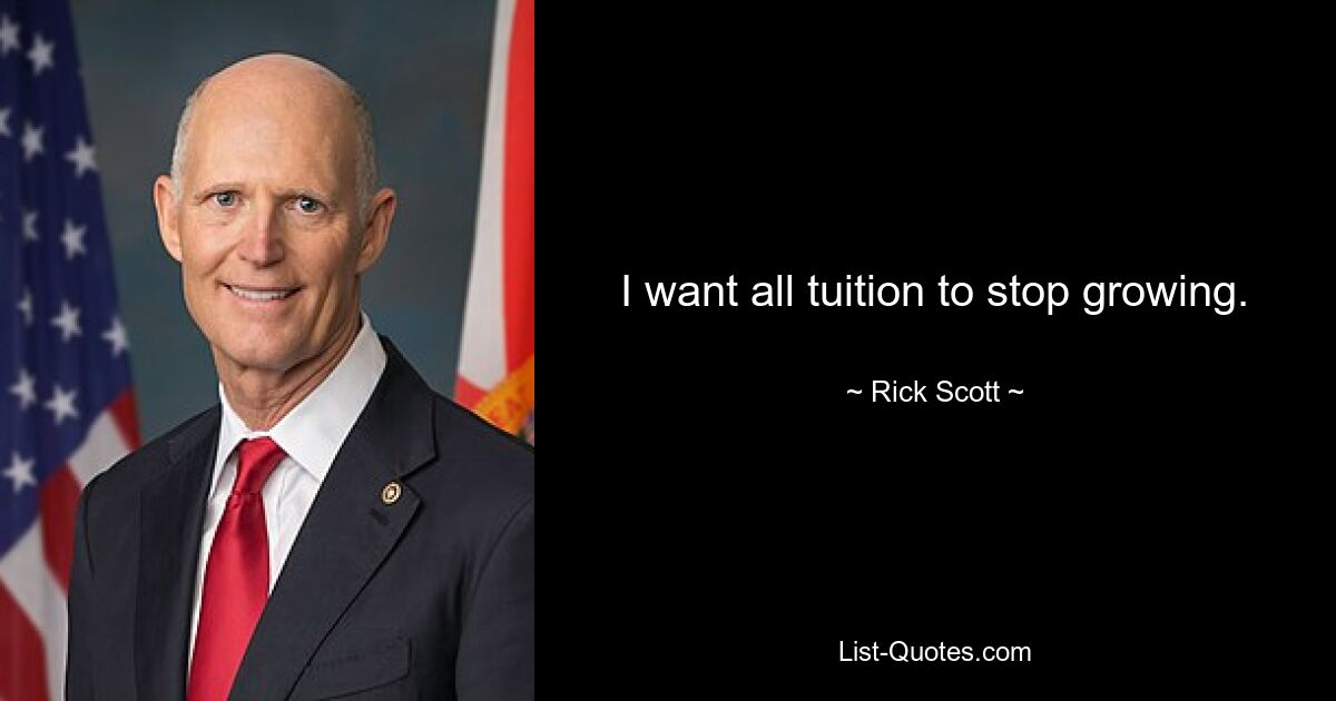 I want all tuition to stop growing. — © Rick Scott