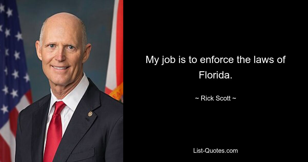 My job is to enforce the laws of Florida. — © Rick Scott