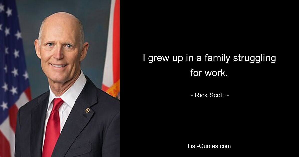 I grew up in a family struggling for work. — © Rick Scott