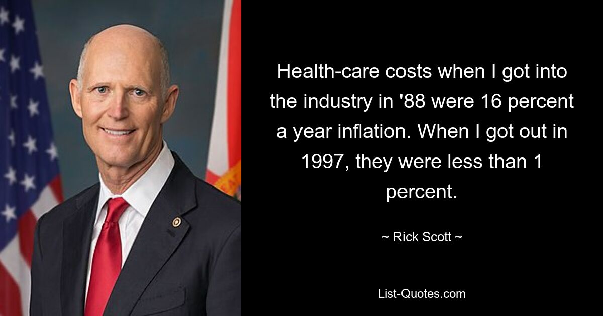 Затраты на здравоохранение, когда я пришел в эту отрасль в 1988 году, составляли 16 процентов инфляции в год. Когда я вышел из тюрьмы в 1997 году, их было менее 1 процента. — © Рик Скотт