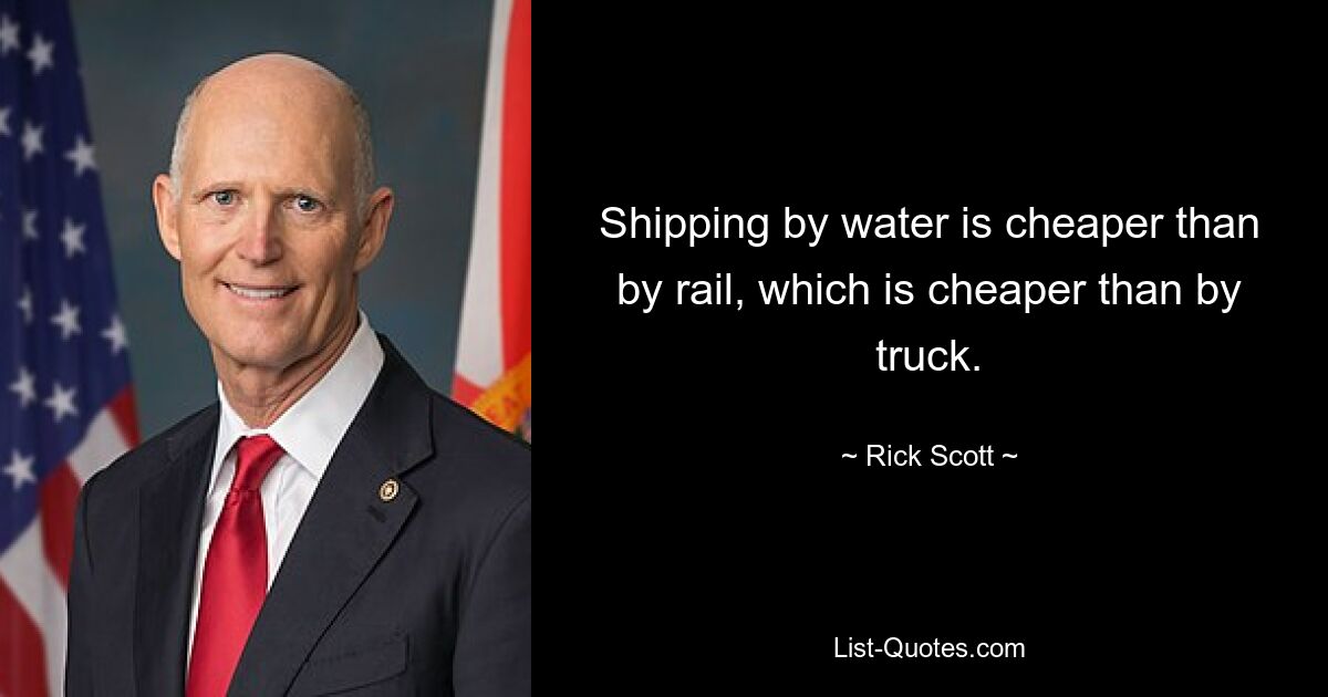 Shipping by water is cheaper than by rail, which is cheaper than by truck. — © Rick Scott