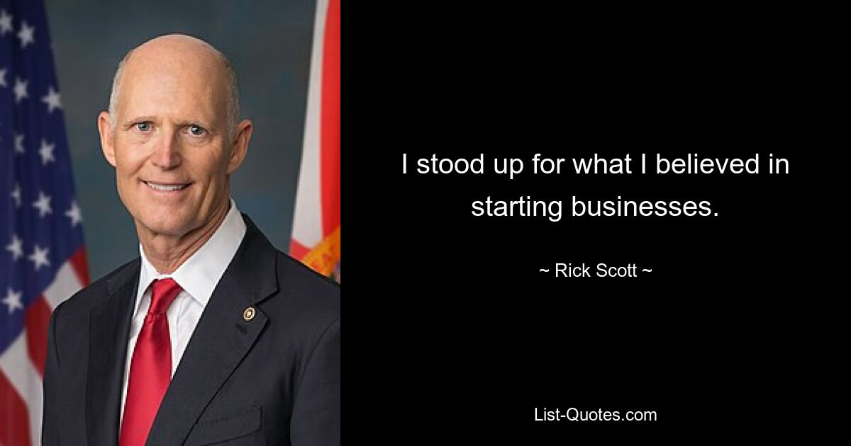 I stood up for what I believed in starting businesses. — © Rick Scott