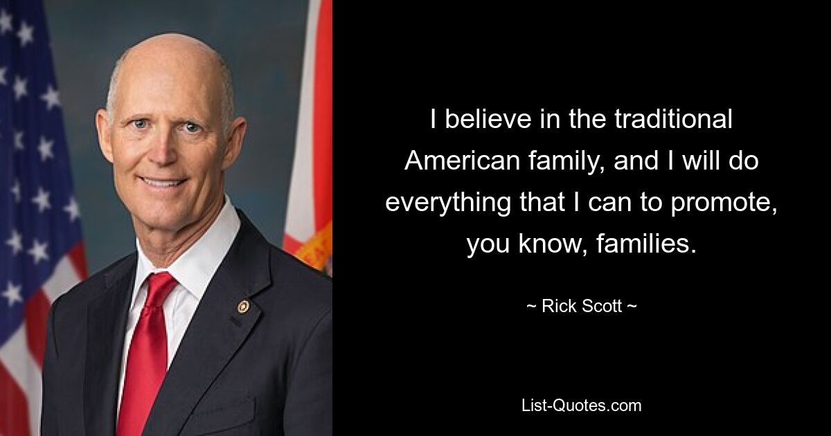 I believe in the traditional American family, and I will do everything that I can to promote, you know, families. — © Rick Scott