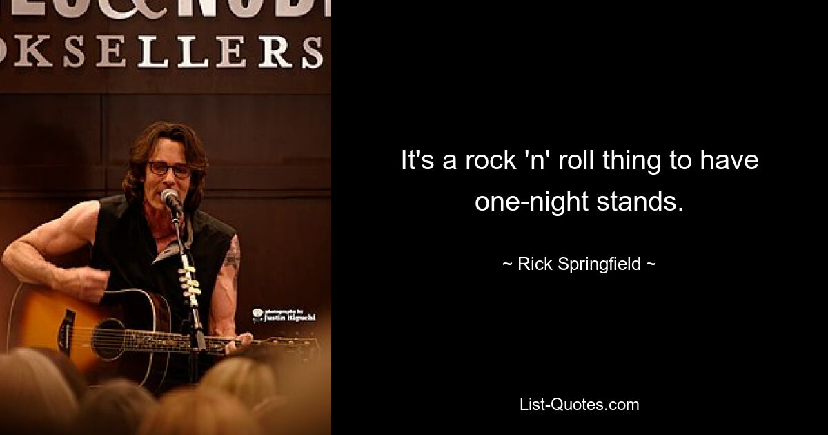 It's a rock 'n' roll thing to have one-night stands. — © Rick Springfield