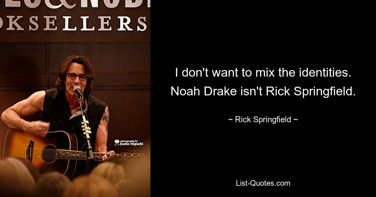 I don't want to mix the identities. Noah Drake isn't Rick Springfield. — © Rick Springfield