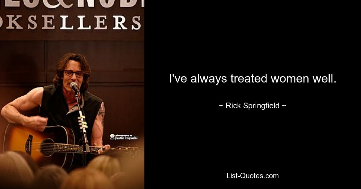 I've always treated women well. — © Rick Springfield