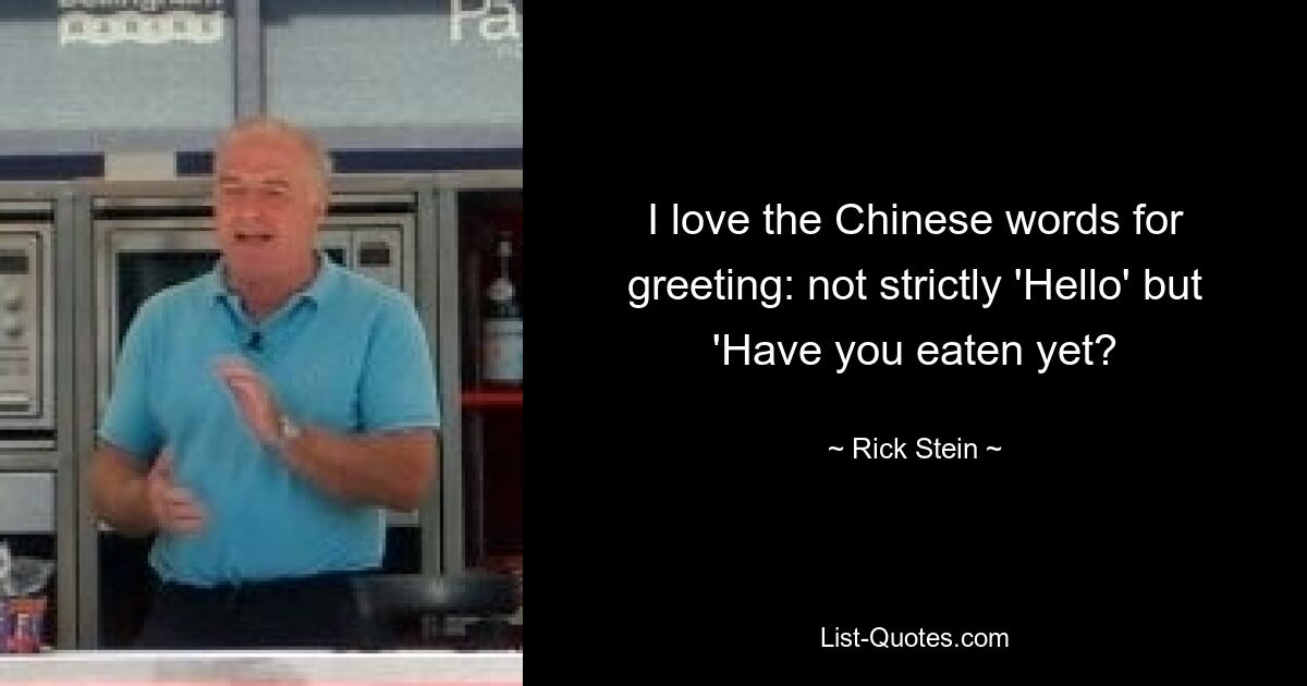 I love the Chinese words for greeting: not strictly 'Hello' but 'Have you eaten yet? — © Rick Stein