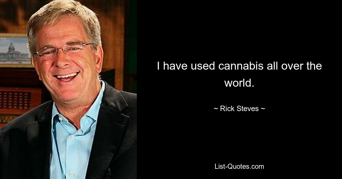 I have used cannabis all over the world. — © Rick Steves