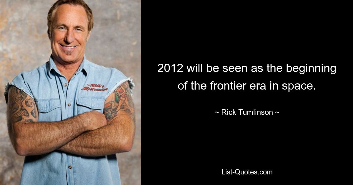 2012 will be seen as the beginning of the frontier era in space. — © Rick Tumlinson