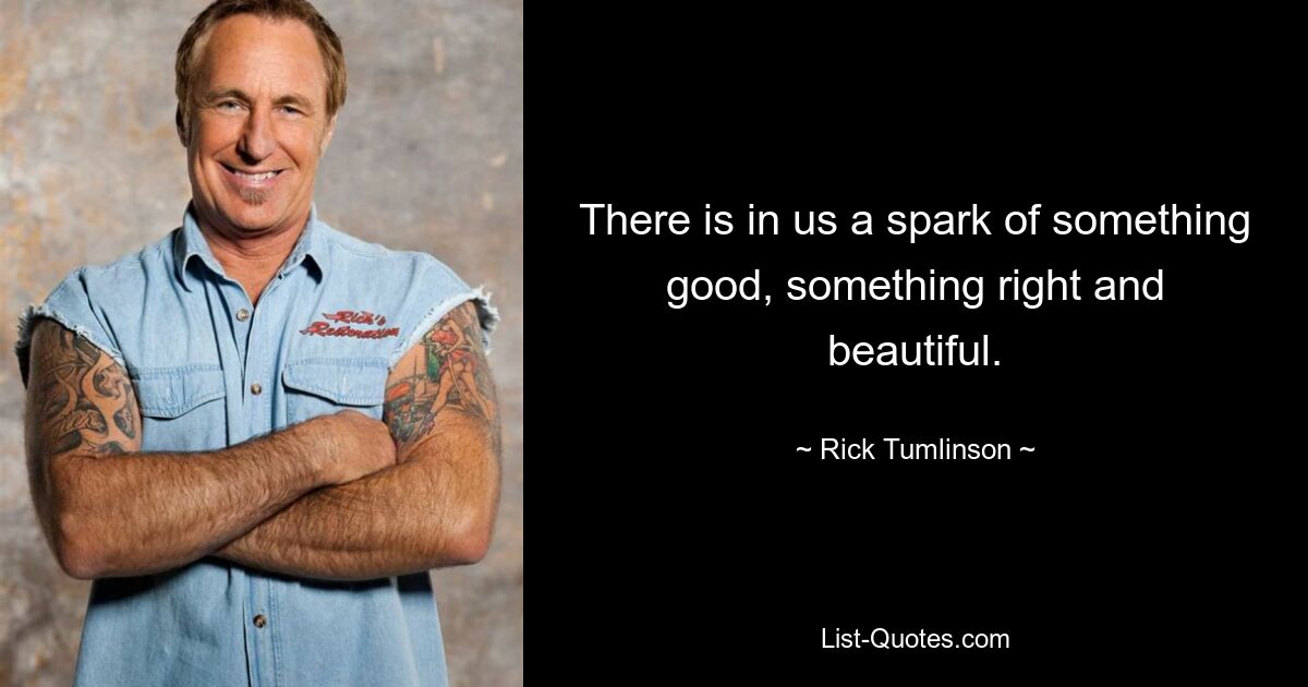 There is in us a spark of something good, something right and beautiful. — © Rick Tumlinson