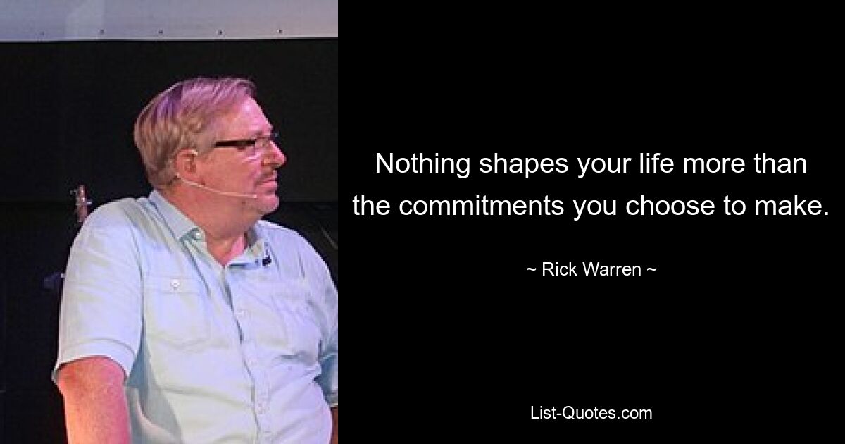 Nothing shapes your life more than the commitments you choose to make. — © Rick Warren