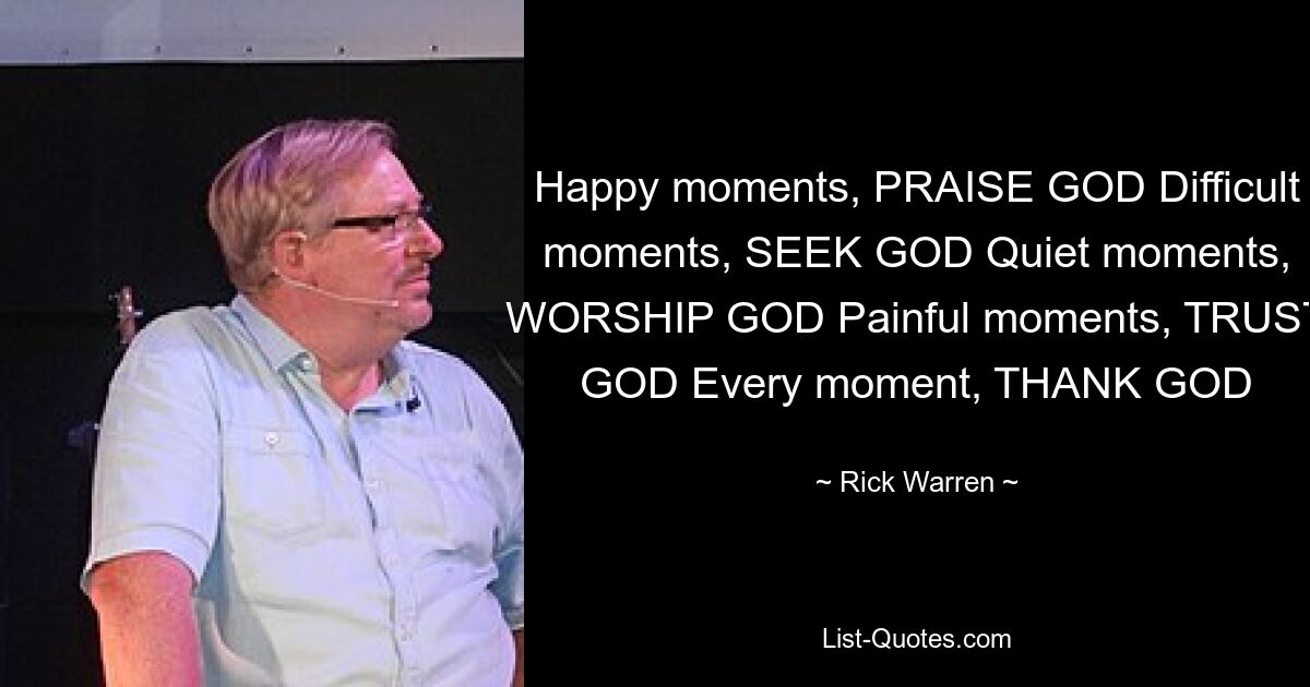 Glückliche Momente, LOBE GOTT. Schwierige Momente, SUCHE GOTT. Ruhige Momente, ANBETE GOTT. Schmerzhafte Momente, VERTRAUE GOTT. Jeden Moment, DANKE GOTT – © Rick Warren