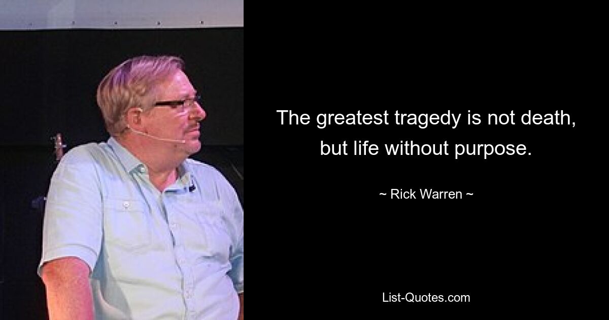 The greatest tragedy is not death, but life without purpose. — © Rick Warren