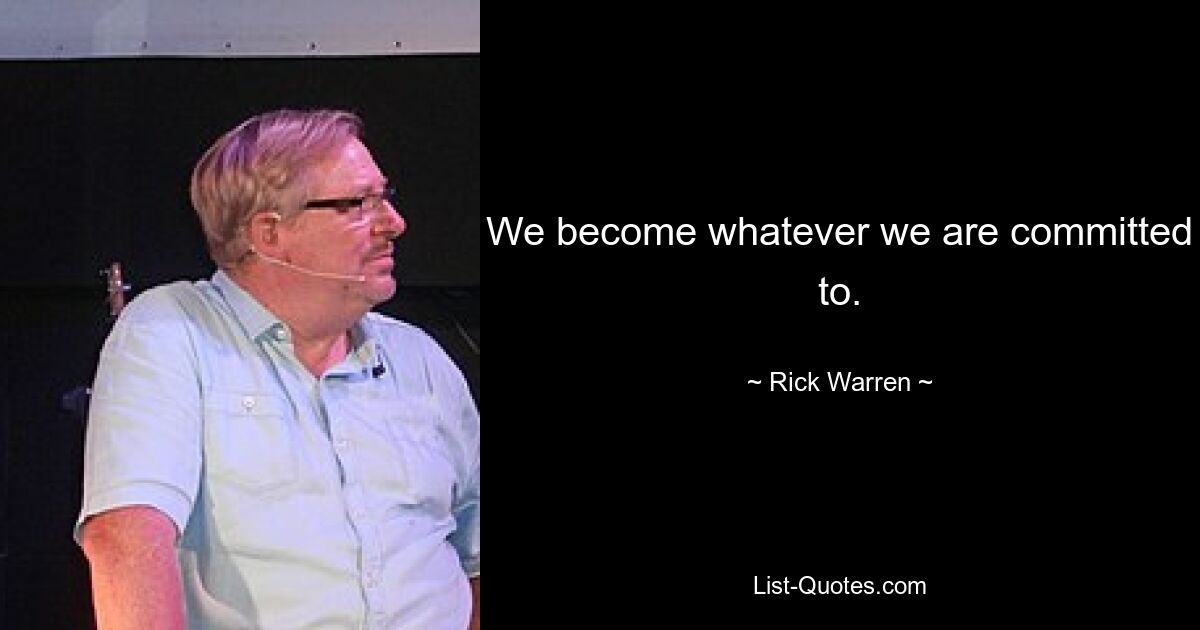 We become whatever we are committed to. — © Rick Warren