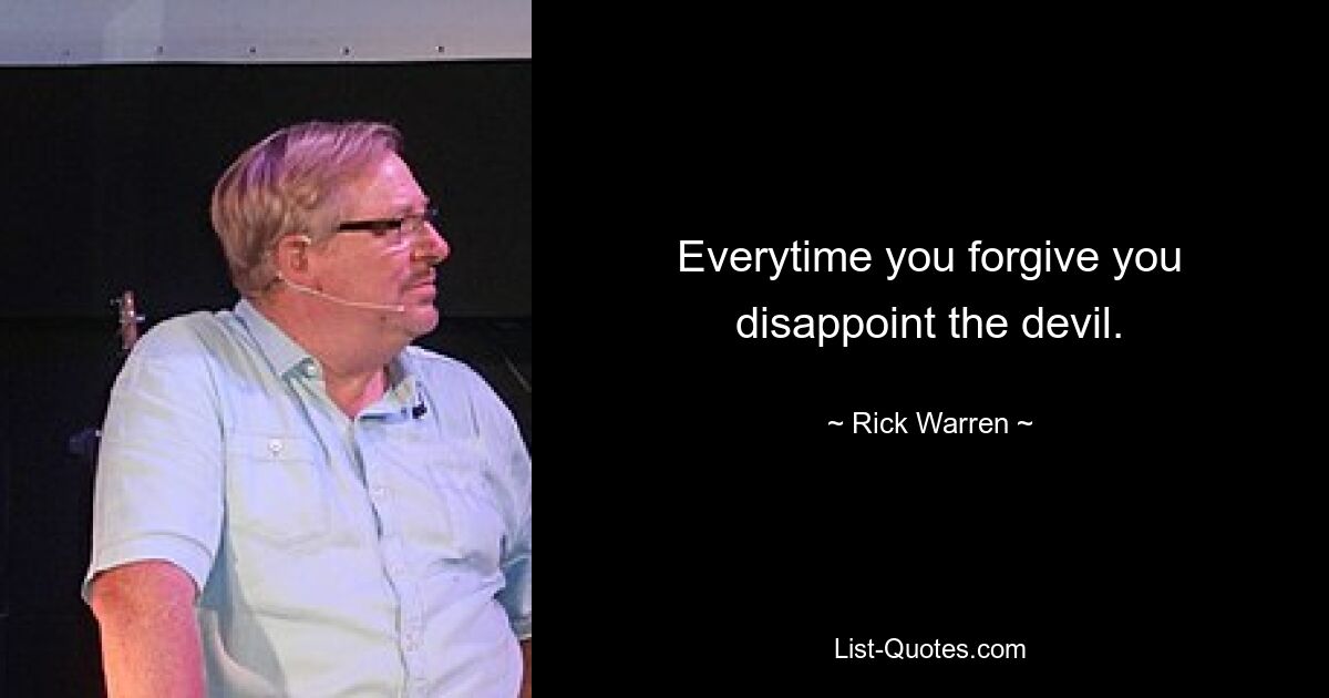 Everytime you forgive you disappoint the devil. — © Rick Warren