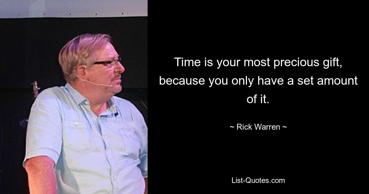 Time is your most precious gift, because you only have a set amount of it. — © Rick Warren