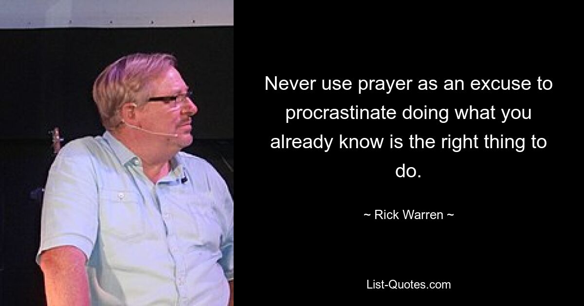 Never use prayer as an excuse to procrastinate doing what you already know is the right thing to do. — © Rick Warren