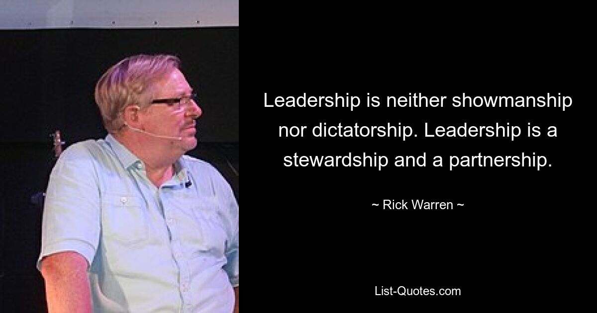 Leadership is neither showmanship nor dictatorship. Leadership is a stewardship and a partnership. — © Rick Warren