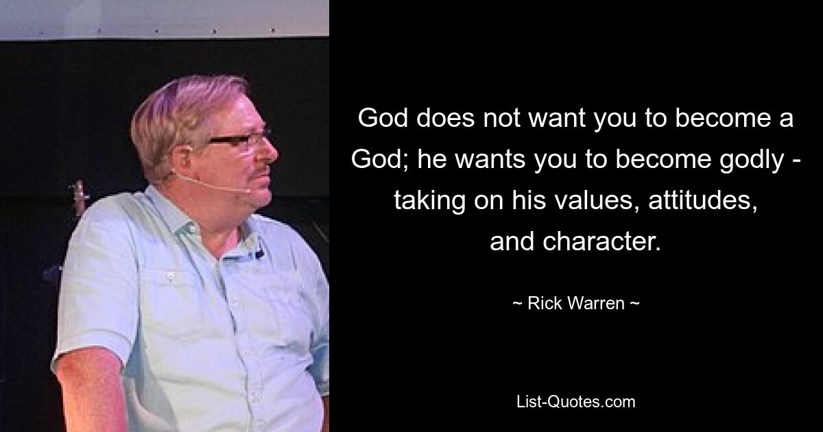 God does not want you to become a God; he wants you to become godly - taking on his values, attitudes, and character. — © Rick Warren