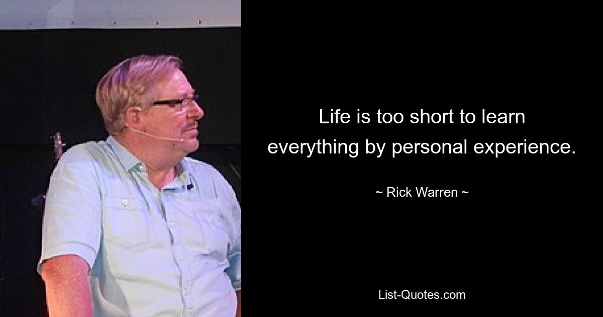 Life is too short to learn everything by personal experience. — © Rick Warren