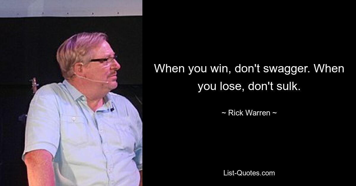 When you win, don't swagger. When you lose, don't sulk. — © Rick Warren