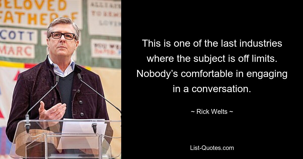 This is one of the last industries where the subject is off limits. Nobody’s comfortable in engaging in a conversation. — © Rick Welts