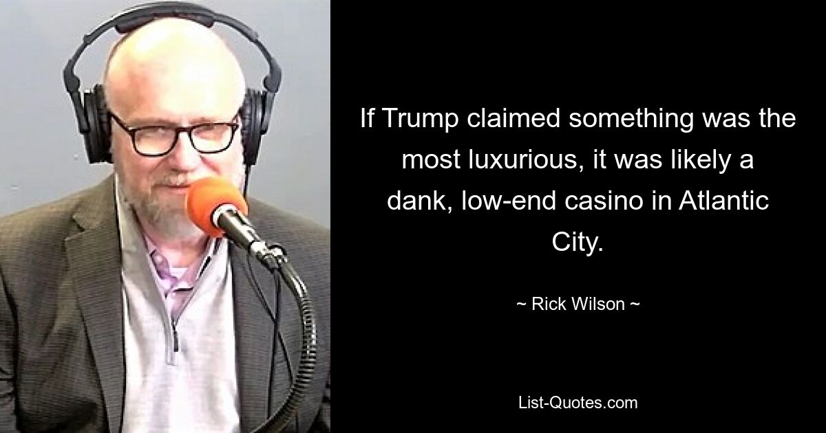 If Trump claimed something was the most luxurious, it was likely a dank, low-end casino in Atlantic City. — © Rick Wilson